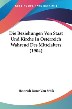 portada Die Beziehungen Von Staat Und Kirche In Osterreich Wahrend Des Mittelalters (1904) (in German)