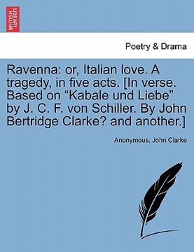 portada ravenna: or, italian love. a tragedy, in five acts. [in verse. based on "kabale und liebe" by j. c. f. von schiller. by john be
