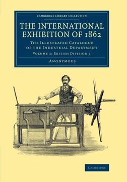 portada The International Exhibition of 1862: Volume 1, British Division 1: The Illustrated Catalogue of the Industrial Department (Cambridge Library Collection - Technology) (en Inglés)