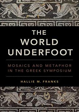 portada The World Underfoot: Mosaics and Metaphor in the Greek Symposium (en Inglés)