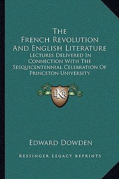 portada the french revolution and english literature: lectures delivered in connection with the sesquicentennial celebration of princeton university (en Inglés)