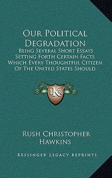 portada our political degradation: being several short essays setting forth certain facts which every thoughtful citizen of the united states should know (en Inglés)