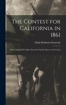 portada The Contest for California in 1861: How Colonel E.D. Baker Saved the Pacific States to the Union (in English)