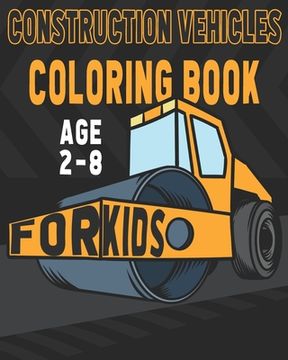 portada Construction Vehicles Coloring Book For Kids Age 2-8: Birthday and Preschool Prep Perfect Gifts For Children That Love Coloring Construction Vehicles (en Inglés)