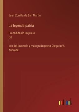 portada La leyenda patria: Precedida de un juicio crt́icio del laureado y malogrado poeta Olegario V. Andrade
