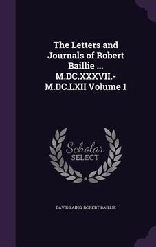 portada The Letters and Journals of Robert Baillie ... M.DC.XXXVII.-M.DC.LXII Volume 1 (en Inglés)