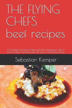 portada THE FLYING CHEFS beef recipes: 10 fantastic exclusive recipes from the honeymoon chef of prince william and kate and VIP chef of The Rolling Stones (in English)