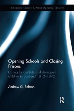 portada Opening Schools and Closing Prisons: Caring for Destitute and Delinquent Children in Scotland 1812-1872 (en Inglés)