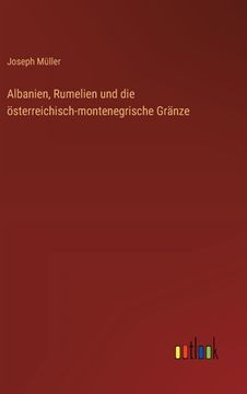 portada Albanien, Rumelien und die österreichisch-montenegrische Gränze (en Alemán)