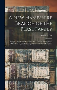 portada A New Hampshire Branch of the Pease Family: Being the Results of a Search for the Ancestors of Patty Pease Who Married John Pickering of Barnstead, Ne
