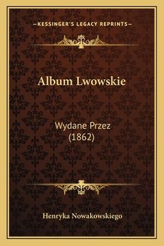 portada Album Lwowskie: Wydane Przez (1862) (en Polaco)