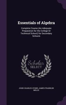 portada Essentials of Algebra: Complete Course (An Adequate Preparation for the College Or Technical School) for Secondary Schools