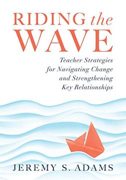 portada Riding the Wave: Teacher Strategies for Navigating Change and Strengthening key Relationships (Navigate Changes in Education and Achiev 
