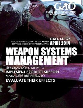 portada Weapon System Management DOD Has Taken Steps to Implement Product Support Managers but Needs to Evaluate Their Effects (in English)