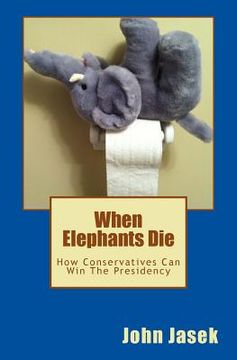 portada When Elephants Die: How Conservatives Can Win The Presidency (en Inglés)