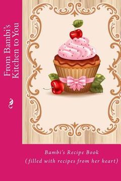portada From Bambi's Kitchen to You: Bambi's Recipe Book (filled with recipes from her heart) (en Inglés)