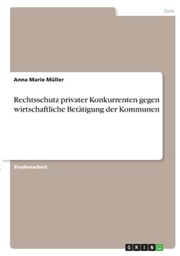 portada Rechtsschutz privater Konkurrenten gegen wirtschaftliche Betätigung der Kommunen (en Alemán)