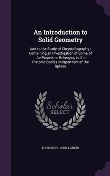 portada An Introduction to Solid Geometry: And to the Study of Chrystallography; Containing an Investigation of Some of the Properties Belonging to the Platon (in English)