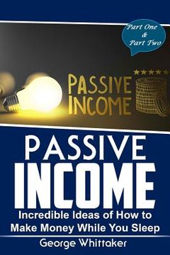 portada Passive Income: Incredible Ideas of How to Make Money While You Sleep, Part One & Two (in English)