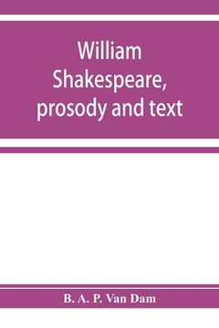 portada William Shakespeare, prosody and text; an essay in criticism, being an introduction to a better editing and a more adequate appreciation of the works (en Inglés)