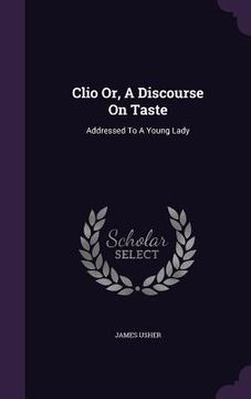 portada Clio Or, A Discourse On Taste: Addressed To A Young Lady (en Inglés)