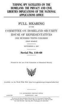 portada Turning spy satellites on the homeland: the privacy and civil liberties implications of the National Applications Office: full hearing of the Committe 