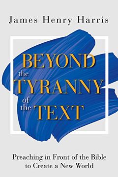 portada Beyond the Tyranny of the Text: Preaching in Front of the Bible to Create a new World (in English)