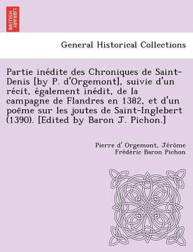 portada Partie Ine Dite Des Chroniques de Saint-Denis [By P. D'Orgemont], Suivie D'Un Re Cit, E Galement Ine Dit, de La Campagne de Flandres En 1382, Et D'Un (in French)