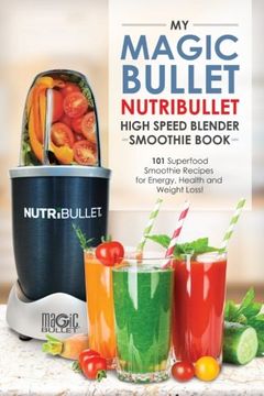 portada Magic Bullet Nutribullet Blender Smoothie Book: 101 Superfood Smoothie Recipes for Energy, Health and Weight Loss! (Magic Bullet Nutribullet Blender Mixer Cookbooks) (Volume 1) 