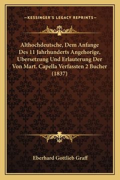 portada Althochdeutsche, Dem Anfange Des 11 Jahrhunderts Angehorige, Bersetzung Und Erlauterung Der Von Mart. Capella Verfassten 2 Bucher (1837) (in German)