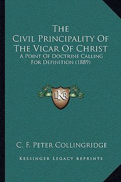 portada the civil principality of the vicar of christ: a point of doctrine calling for definition (1889) (en Inglés)