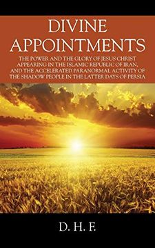 portada Divine Appointments: The Power and the Glory of Jesus Christ Appearing in the Islamic Republic of Iran, and the Accelerated Paranormal Activity of the Shadow People in the Latter Days of Persia (en Inglés)