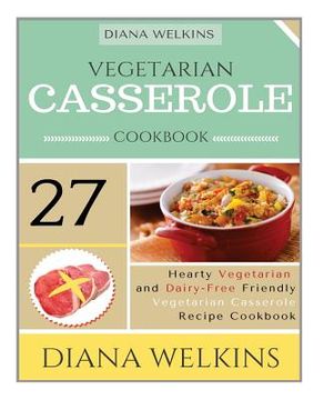 portada Vegetarian Casserole Cookbook: Hearty Vegetarian and Dairy-Free Friendly Casserole Recipe Cookbook (en Inglés)