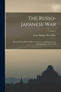 portada The Russo- Japanese War: Reports From British Officers Attached to the Japanese and Russian Forces in the Field; Volume 2