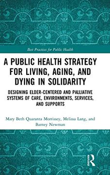 portada A Public Health Strategy for Living, Aging and Dying in Solidarity: Designing Elder-Centered and Palliative Systems of Care, Environments, Services and Supports (Best Practices for Public Health) (en Inglés)