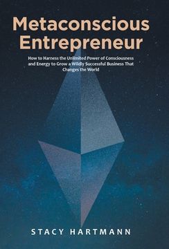portada Metaconscious Entrepreneur: How to Harness the Unlimited Power of Consciousness and Energy to Grow a Wildly Successful Business That Changes the W 