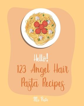 portada Hello! 123 Angel Hair Pasta Recipes: Best Angel Hair Pasta Cookbook Ever For Beginners [Spaghetti Squash Cookbook, Zucchini Noodle Recipes, Seafood Pa (in English)