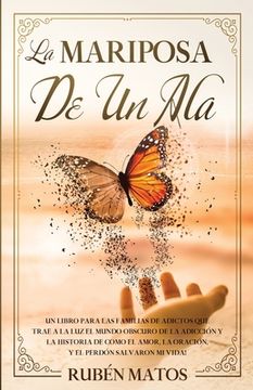 portada La Mariposa de un Ala: Un Libro para Las Familias de Adictos Que Trae a la Luz el Mundo Obscuro de la Adicción y la Historia de Cómo el Amor,