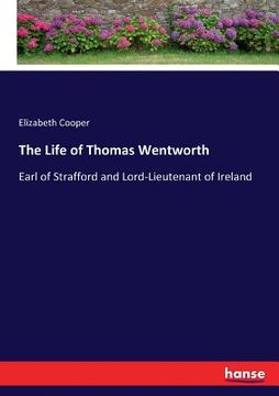 portada The Life of Thomas Wentworth: Earl of Strafford and Lord-Lieutenant of Ireland