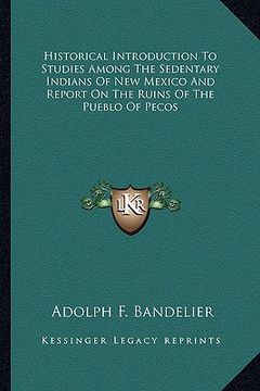 portada historical introduction to studies among the sedentary indians of new mexico and report on the ruins of the pueblo of pecos (en Inglés)