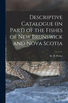 portada Descriptive Catalogue (in Part) of the Fishes of New Brunswick and Nova Scotia [microform] (in English)
