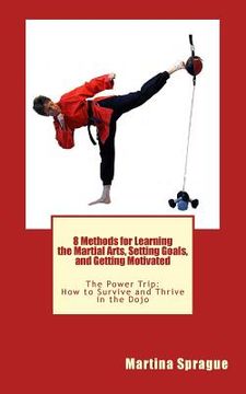 portada 8 Methods for Learning the Martial Arts, Setting Goals, and Getting Motivated: The Power Trip: How to Survive and Thrive in the Dojo (en Inglés)