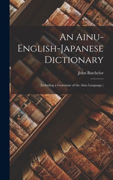 portada An Ainu-English-Japanese Dictionary: (Including a Grammar of the Ainu Language.) (en Inglés)