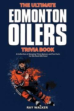 portada The Ultimate Edmonton Oilers Trivia Book: A Collection of Amazing Trivia Quizzes and Fun Facts for Die-Hard Oilers Fans! (en Inglés)