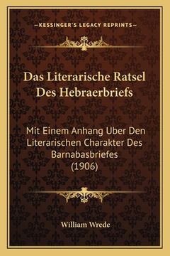 portada Das Literarische Ratsel Des Hebraerbriefs: Mit Einem Anhang Uber Den Literarischen Charakter Des Barnabasbriefes (1906) (in German)