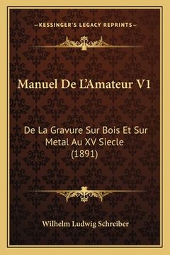 portada Manuel De L'Amateur V1: De La Gravure Sur Bois Et Sur Metal Au XV Siecle (1891) (in French)