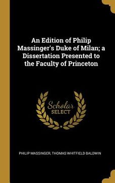 portada An Edition of Philip Massinger's Duke of Milan; a Dissertation Presented to the Faculty of Princeton (en Inglés)
