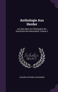 portada Anthologie Aus Herder: Aus Den Ideen Zur Philosophie Der Geschichte Der Menschheit, Volume 2