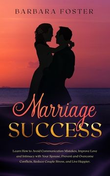 portada Marriage Success: Learn How to Avoid Communication Mistakes, Improve Love and Intimacy with Your Spouse, Prevent and Overcome Conflicts, (en Inglés)