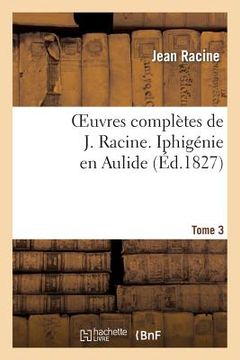 portada Oeuvres Complètes de J. Racine. Tome 3 Iphigénie En Aulide (en Francés)